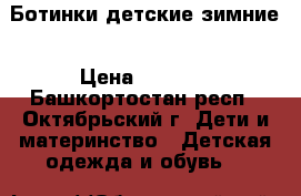 Ботинки детские зимние › Цена ­ 1 500 - Башкортостан респ., Октябрьский г. Дети и материнство » Детская одежда и обувь   